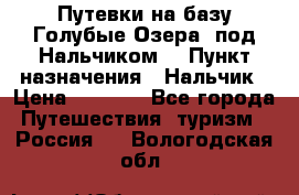Путевки на базу“Голубые Озера“ под Нальчиком. › Пункт назначения ­ Нальчик › Цена ­ 6 790 - Все города Путешествия, туризм » Россия   . Вологодская обл.